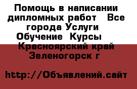 Помощь в написании дипломных работ - Все города Услуги » Обучение. Курсы   . Красноярский край,Зеленогорск г.